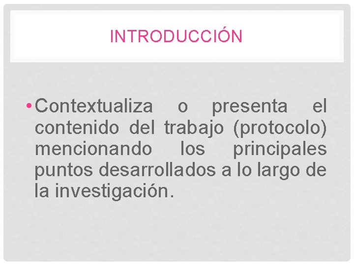INTRODUCCIÓN • Contextualiza o presenta el contenido del trabajo (protocolo) mencionando los principales puntos