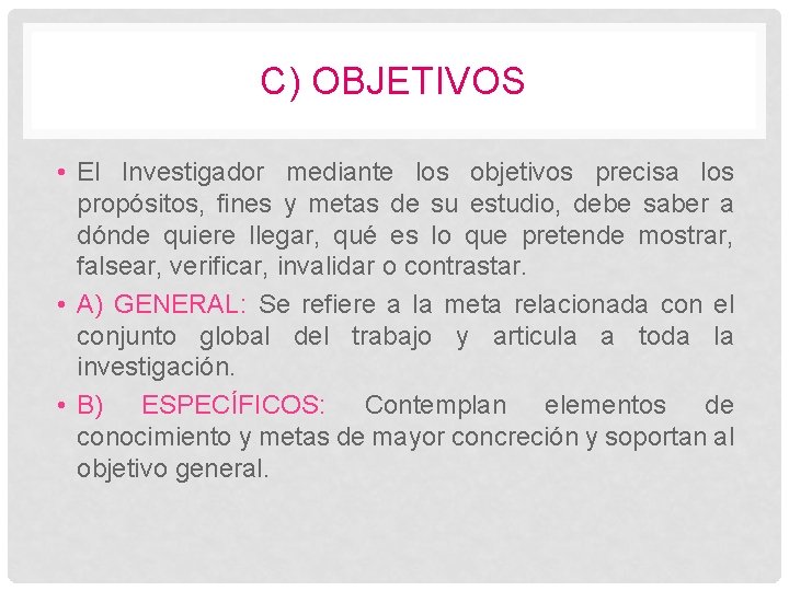 C) OBJETIVOS • El Investigador mediante los objetivos precisa los propósitos, fines y metas