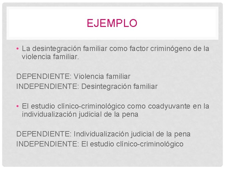 EJEMPLO • La desintegración familiar como factor criminógeno de la violencia familiar. DEPENDIENTE: Violencia