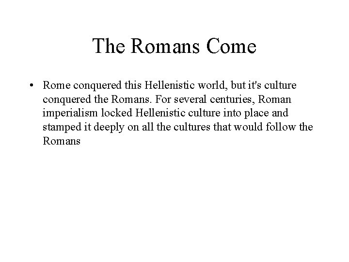 The Romans Come • Rome conquered this Hellenistic world, but it's culture conquered the