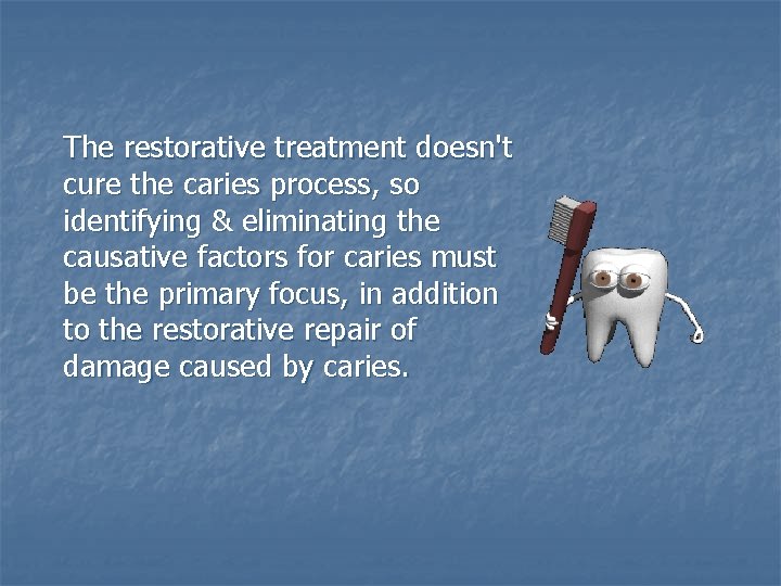 The restorative treatment doesn't cure the caries process, so identifying & eliminating the causative