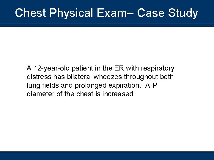 Chest Physical Exam– Case Study A 12 -year-old patient in the ER with respiratory