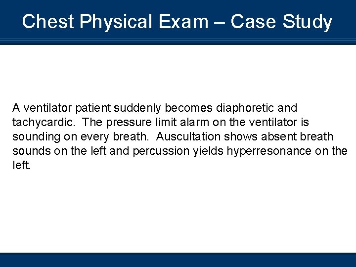 Chest Physical Exam – Case Study A ventilator patient suddenly becomes diaphoretic and tachycardic.