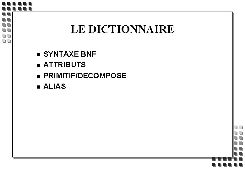 LE DICTIONNAIRE n n SYNTAXE BNF ATTRIBUTS PRIMITIF/DECOMPOSE ALIAS 