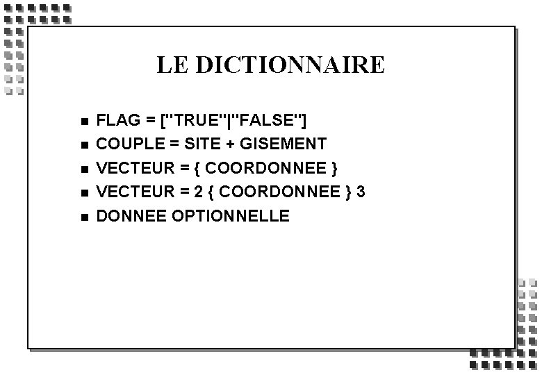 LE DICTIONNAIRE n n n FLAG = ["TRUE"|"FALSE"] COUPLE = SITE + GISEMENT VECTEUR