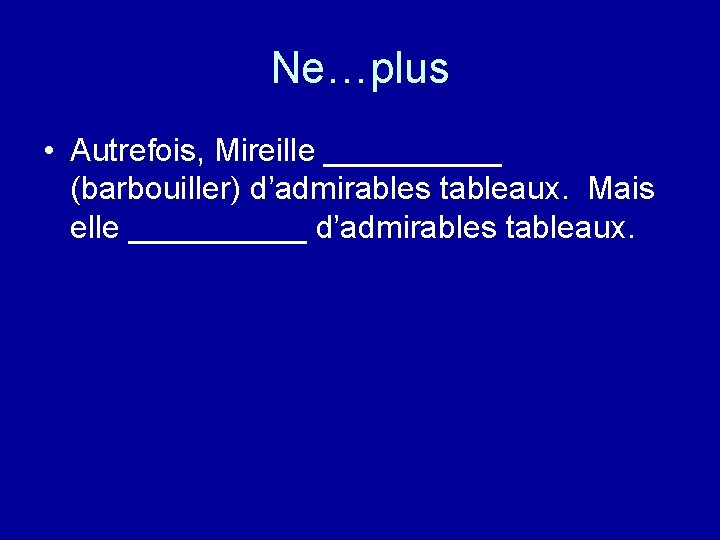 Ne…plus • Autrefois, Mireille _____ (barbouiller) d’admirables tableaux. Mais elle _____ d’admirables tableaux. 