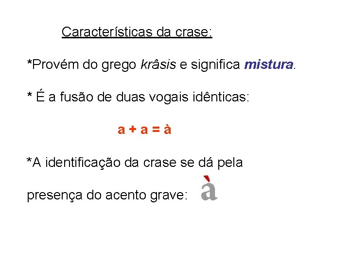 Características da crase: *Provém do grego krâsis e significa mistura. * É a fusão