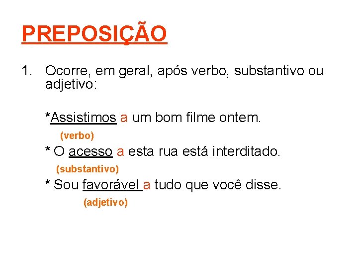 PREPOSIÇÃO 1. Ocorre, em geral, após verbo, substantivo ou adjetivo: *Assistimos a um bom