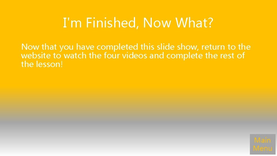 I'm Finished, Now What? Now that you have completed this slide show, return to