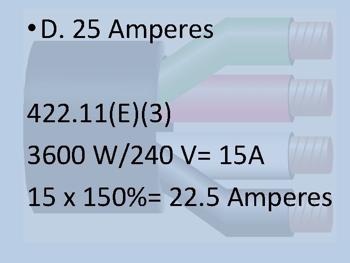  • D. 25 Amperes 422. 11(E)(3) 3600 W/240 V= 15 A 15 x
