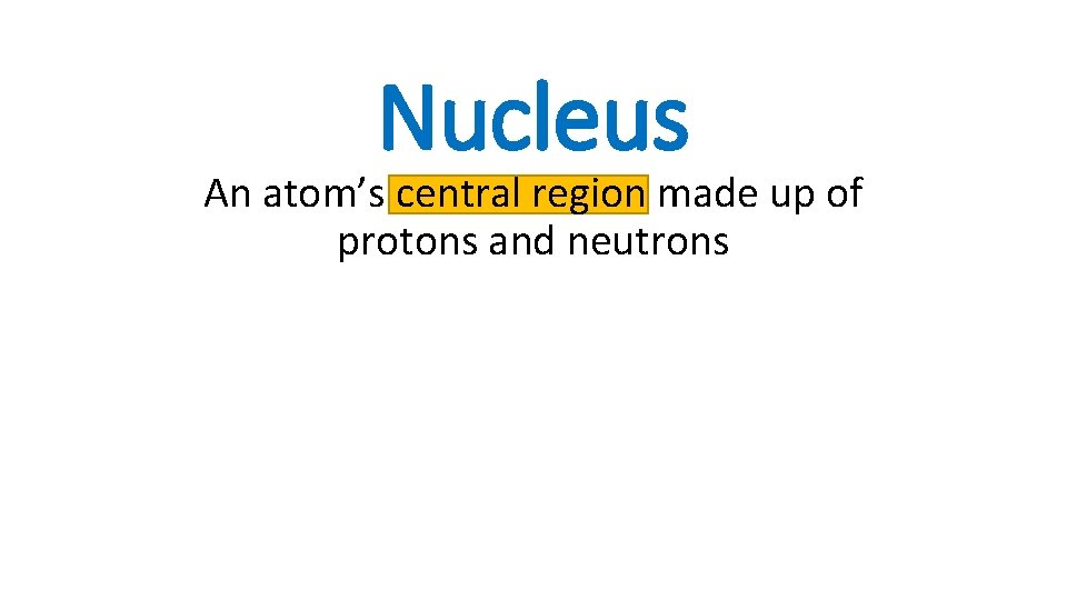 Nucleus An atom’s central region made up of protons and neutrons 