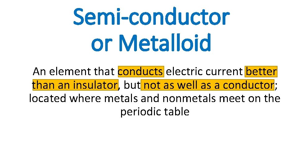 Semi-conductor or Metalloid An element that conducts electric current better than an insulator, but