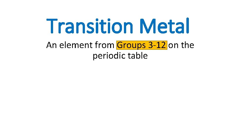 Transition Metal An element from Groups 3 -12 on the periodic table 