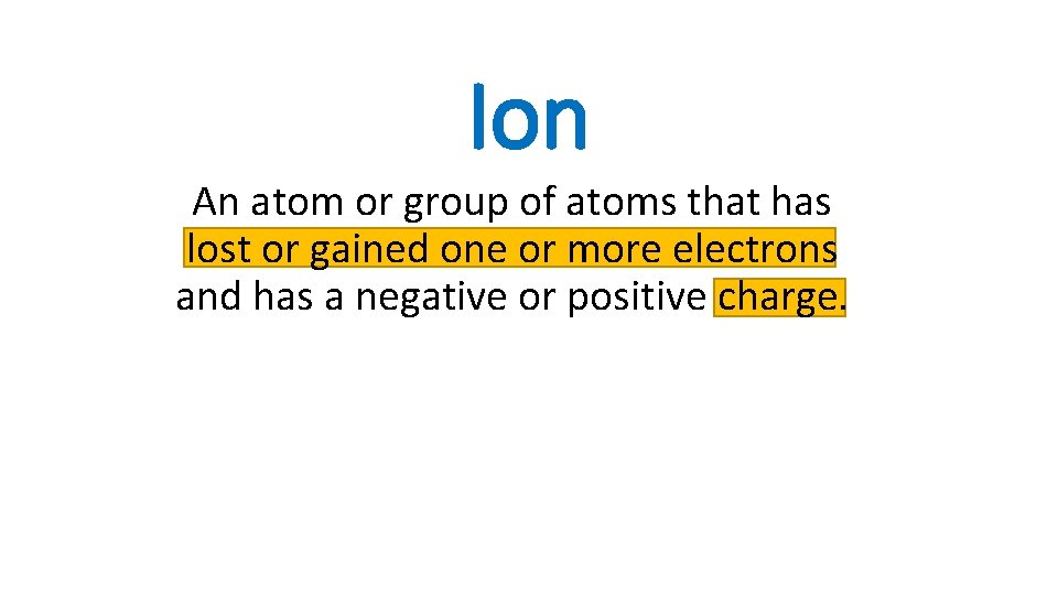 Ion An atom or group of atoms that has lost or gained one or