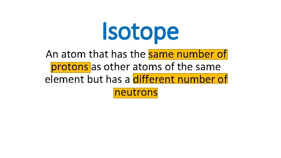 Isotope An atom that has the same number of protons as other atoms of
