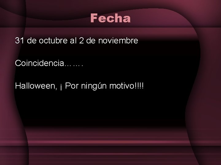 Fecha 31 de octubre al 2 de noviembre Coincidencia……. Halloween, ¡ Por ningún motivo!!!!