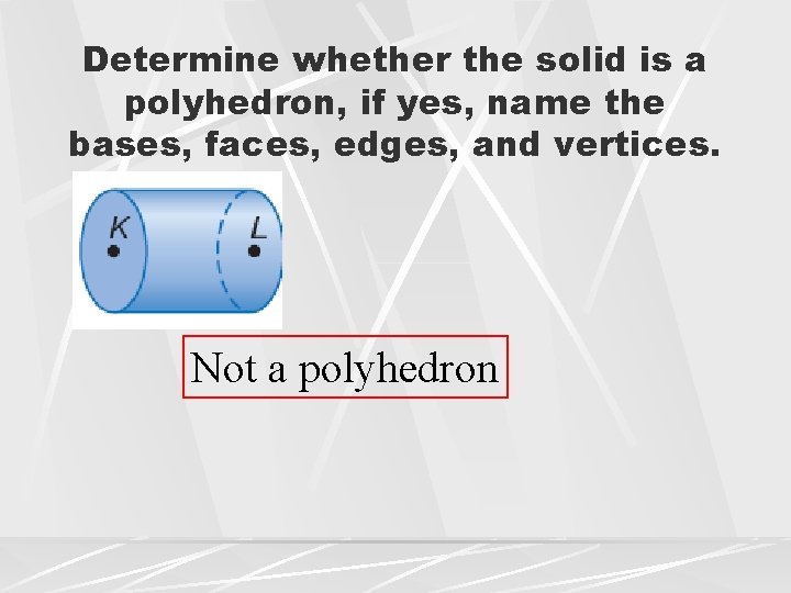 Determine whether the solid is a polyhedron, if yes, name the bases, faces, edges,