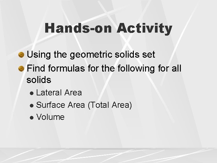 Hands-on Activity Using the geometric solids set Find formulas for the following for all