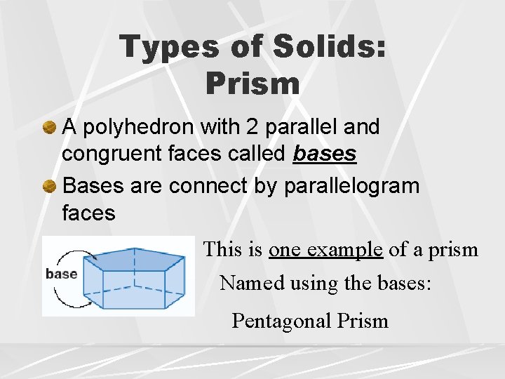Types of Solids: Prism A polyhedron with 2 parallel and congruent faces called bases Types of Solids: Prism A polyhedron with 2 parallel and congruent faces called bases