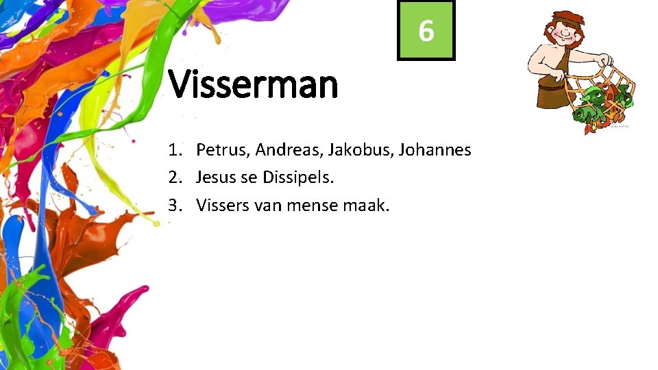 6 Visserman 1. Petrus, Andreas, Jakobus, Johannes 2. Jesus se Dissipels. 3. Vissers van