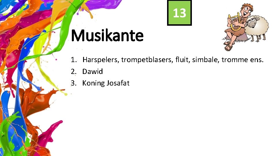 13 Musikante 1. Harspelers, trompetblasers, fluit, simbale, tromme ens. 2. Dawid 3. Koning Josafat