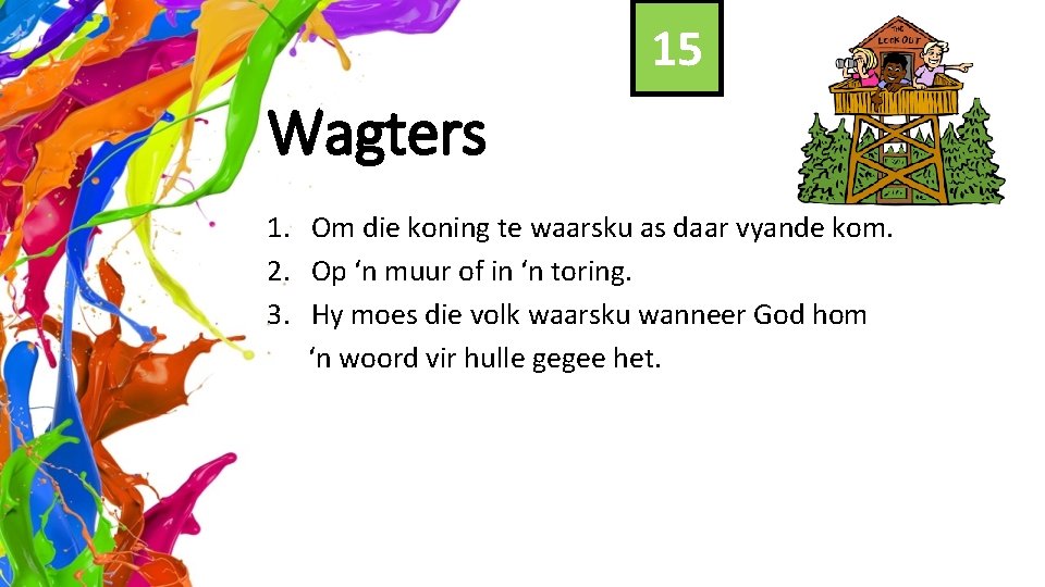 15 Wagters 1. Om die koning te waarsku as daar vyande kom. 2. Op