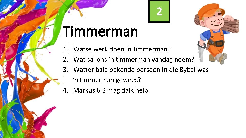 2 Timmerman 1. Watse werk doen ‘n timmerman? 2. Wat sal ons ‘n timmerman