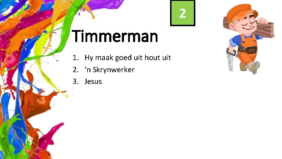 2 Timmerman 1. Hy maak goed uit hout uit 2. ‘n Skrynwerker 3. Jesus