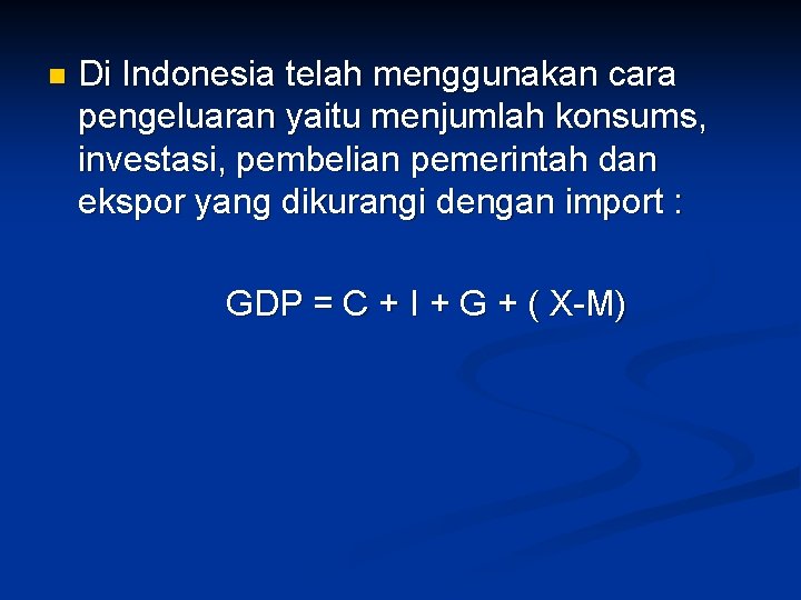 n Di Indonesia telah menggunakan cara pengeluaran yaitu menjumlah konsums, investasi, pembelian pemerintah dan