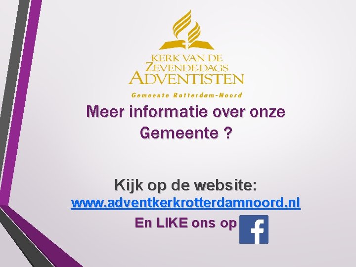 Meer informatie over onze Gemeente ? Kijk op de website: www. adventkerkrotterdamnoord. nl En