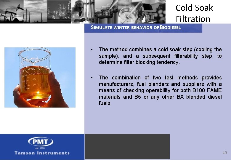 Cold Soak Filtration SIMULATE WINTER BEHAVIOR OF BIODIESEL • The method combines a cold