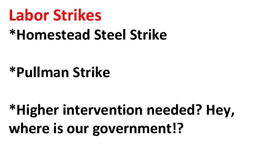Labor Strikes *Homestead Steel Strike *Pullman Strike *Higher intervention needed? Hey, where is our