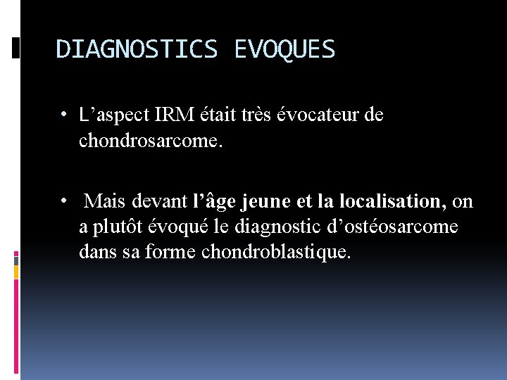 DIAGNOSTICS EVOQUES • L’aspect IRM était très évocateur de chondrosarcome. • Mais devant l’âge