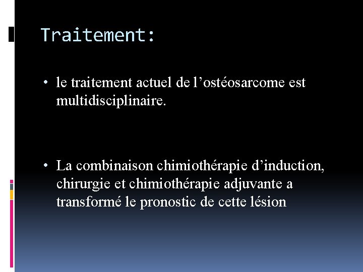 Traitement: • le traitement actuel de l’ostéosarcome est multidisciplinaire. • La combinaison chimiothérapie d’induction,