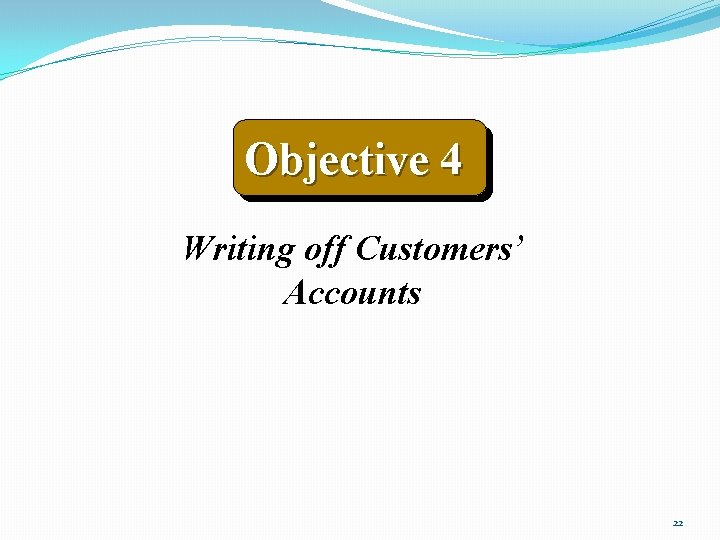 Objective 4 Writing off Customers’ Accounts 22 
