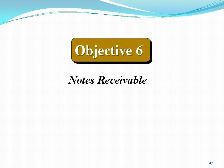 Objective 6 Notes Receivable 27 