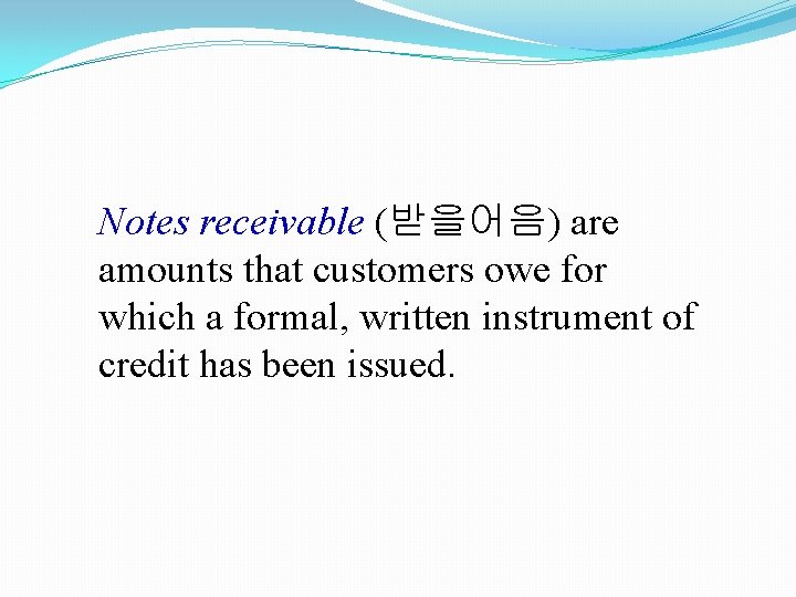 Notes receivable (받을어음) are amounts that customers owe for which a formal, written instrument