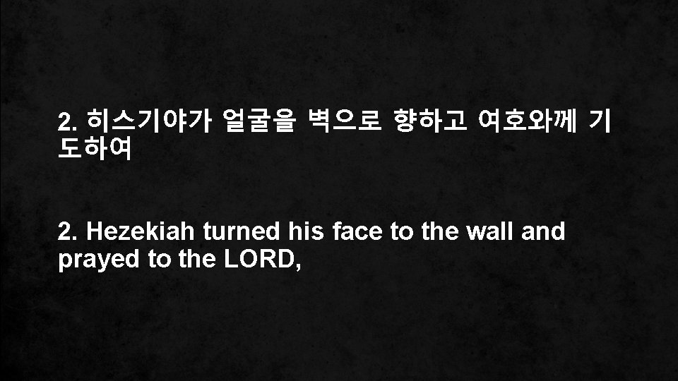 2. 히스기야가 얼굴을 벽으로 향하고 여호와께 기 도하여 2. Hezekiah turned his face to