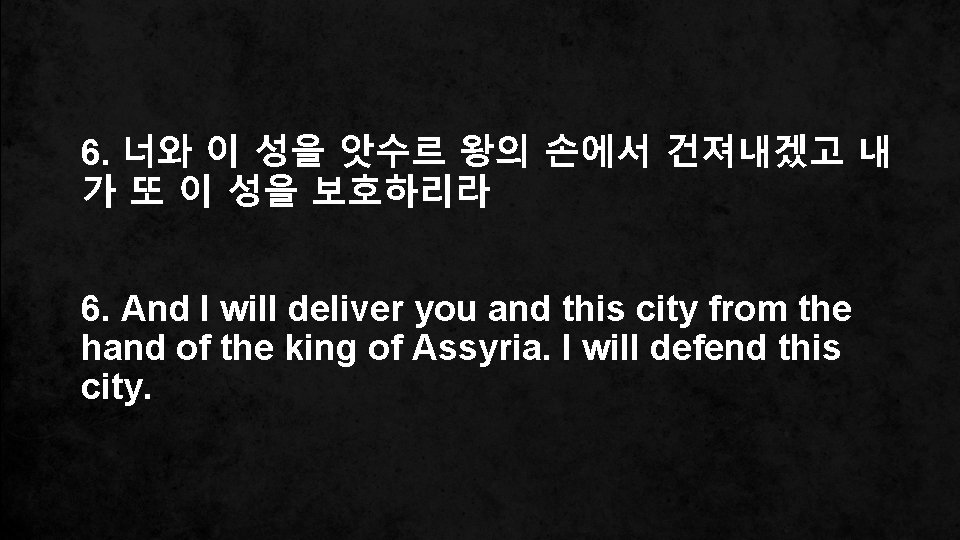 6. 너와 이 성을 앗수르 왕의 손에서 건져내겠고 내 가 또 이 성을 보호하리라