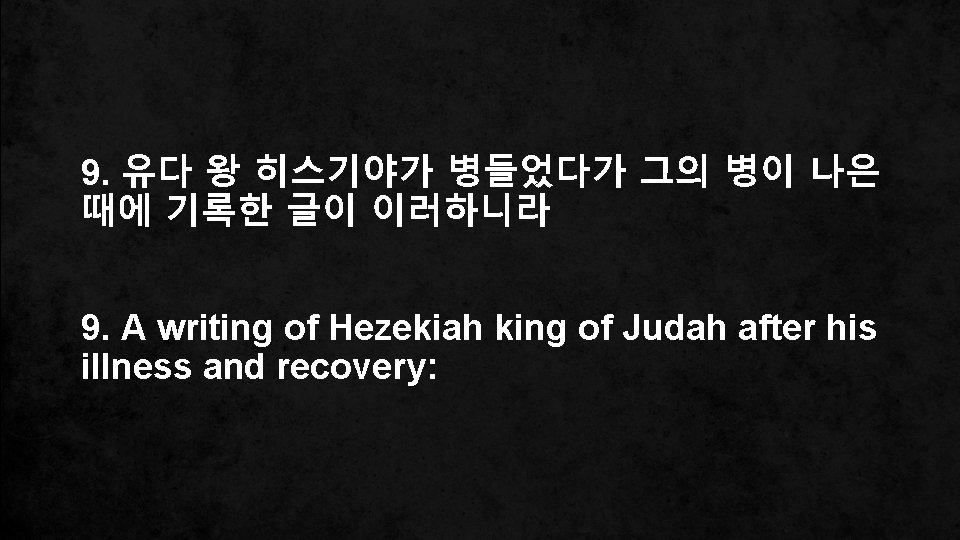 9. 유다 왕 히스기야가 병들었다가 그의 병이 나은 때에 기록한 글이 이러하니라 9. A