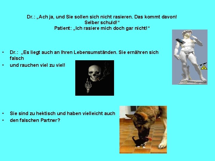 Dr. : „Ach ja, und Sie sollen sich nicht rasieren. Das kommt davon! Selber