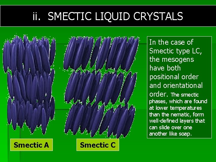 ii. SMECTIC LIQUID CRYSTALS In the case of Smectic type LC, the mesogens have