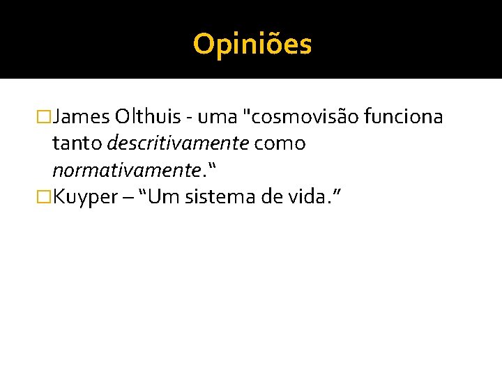 Opiniões �James Olthuis - uma "cosmovisão funciona tanto descritivamente como normativamente. “ �Kuyper –