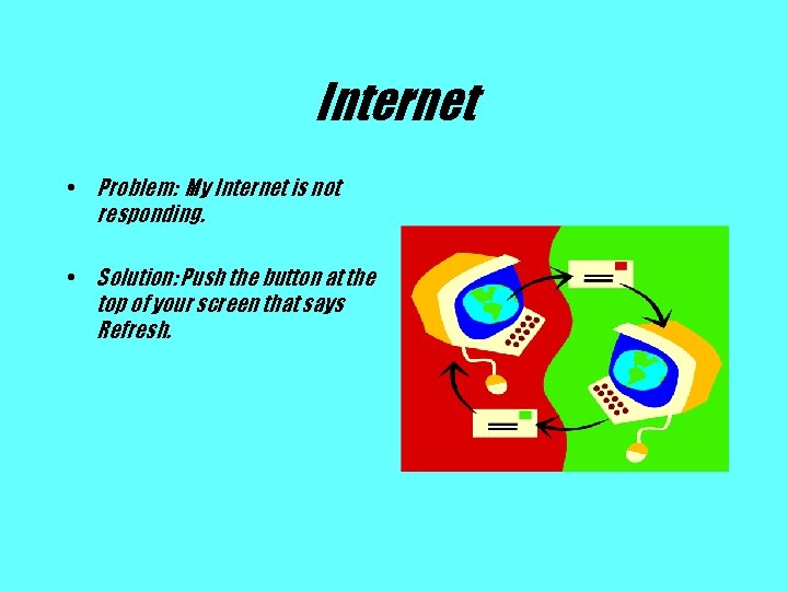 Internet • Problem: My Internet is not responding. • Solution: Push the button at