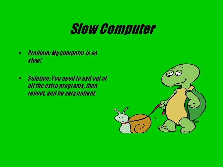 Slow Computer • Problem: My computer is so slow! • Solution: You need to