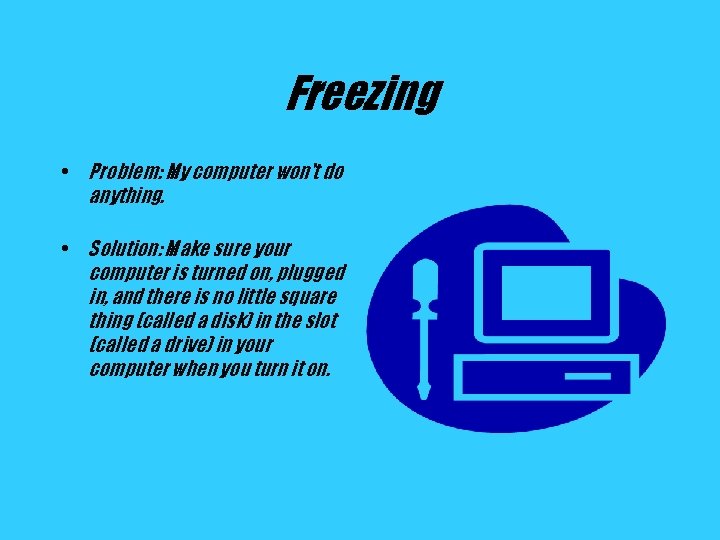 Freezing • Problem: My computer won't do anything. • Solution: Make sure your computer