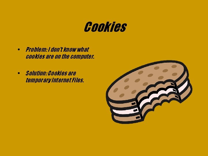 Cookies • Problem: I don’t know what cookies are on the computer. • Solution: