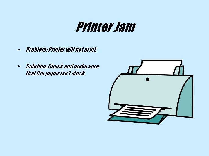 Printer Jam • Problem: Printer will not print. • Solution: Check and make sure