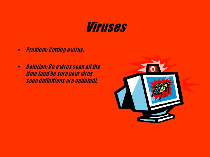 Viruses • Problem: Getting a virus. • Solution: Do a virus scan all the