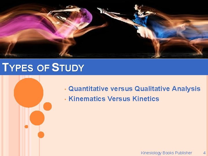 TYPES OF STUDY • • Quantitative versus Qualitative Analysis Kinematics Versus Kinetics Kinesiology Books
